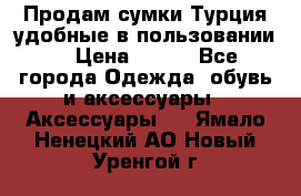 Продам сумки.Турция,удобные в пользовании. › Цена ­ 500 - Все города Одежда, обувь и аксессуары » Аксессуары   . Ямало-Ненецкий АО,Новый Уренгой г.